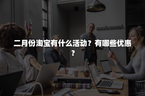 二月份淘宝有什么活动？有哪些优惠？