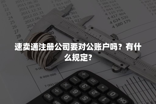 速卖通注册公司要对公账户吗？有什么规定？