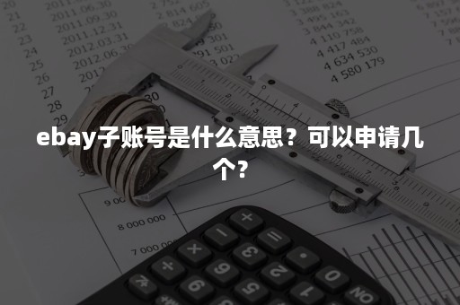 ebay子账号是什么意思？可以申请几个？