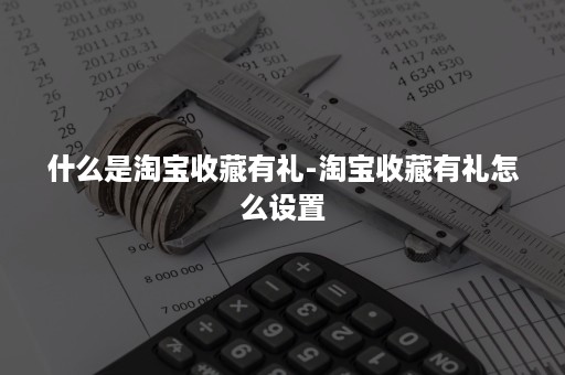 什么是淘宝收藏有礼-淘宝收藏有礼怎么设置