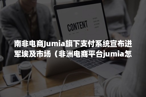 南非电商Jumia旗下支付系统宣布进军埃及市场（非洲电商平台jumia怎么入住）