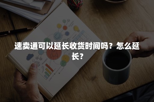 速卖通可以延长收货时间吗？怎么延长？