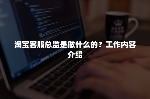 淘宝客服总监是做什么的？工作内容介绍