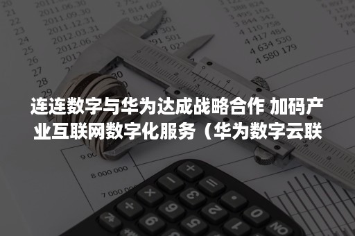 连连数字与华为达成战略合作 加码产业互联网数字化服务（华为数字云联盟）