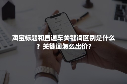 淘宝标题和直通车关键词区别是什么？关键词怎么出价？