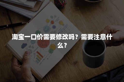 淘宝一口价需要修改吗？需要注意什么？