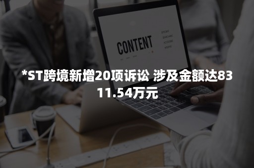 *ST跨境新增20项诉讼 涉及金额达8311.54万元