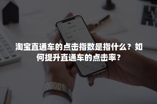 淘宝直通车的点击指数是指什么？如何提升直通车的点击率？