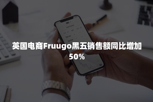 英国电商Fruugo黑五销售额同比增加50%