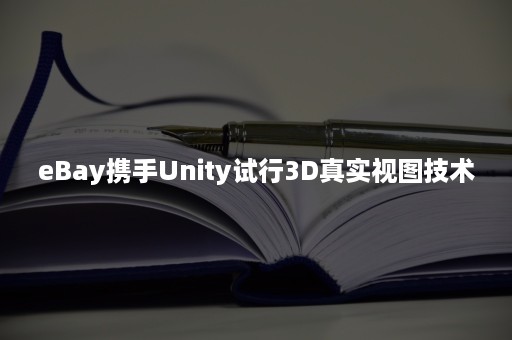 eBay携手Unity试行3D真实视图技术