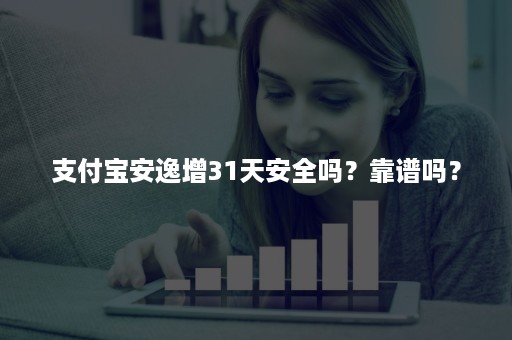 支付宝安逸增31天安全吗？靠谱吗？