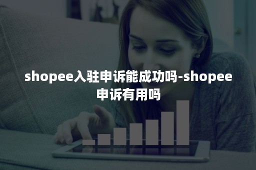 shopee入驻申诉能成功吗-shopee申诉有用吗