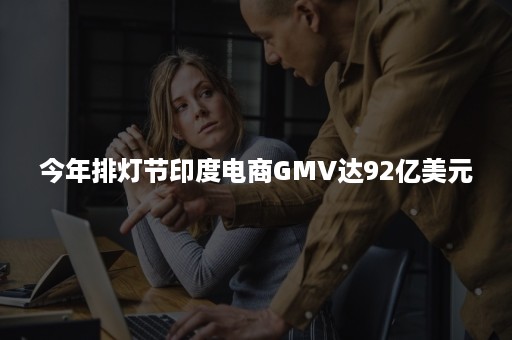 今年排灯节印度电商GMV达92亿美元