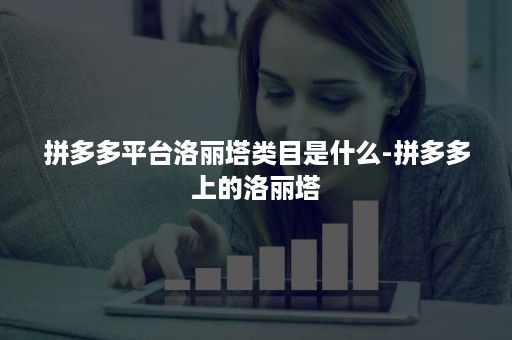 拼多多平台洛丽塔类目是什么-拼多多上的洛丽塔