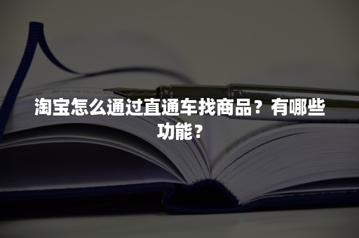 淘宝怎么通过直通车找商品？有哪些功能？