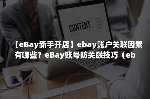 【eBay新手开店】ebay账户关联因素有哪些？eBay账号防关联技巧（ebay账号关联的因素）