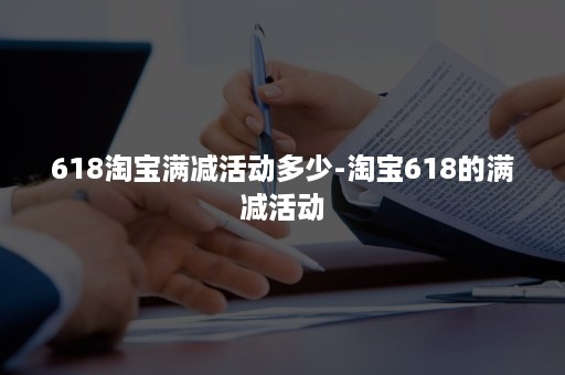 618淘宝满减活动多少-淘宝618的满减活动