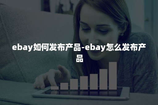 ebay如何发布产品-ebay怎么发布产品