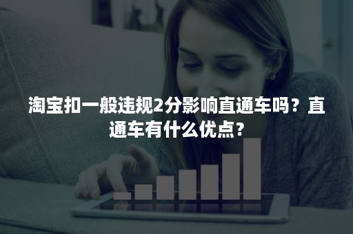 淘宝扣一般违规2分影响直通车吗？直通车有什么优点？