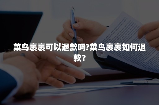 菜鸟裹裹可以退款吗?菜鸟裹裹如何退款？