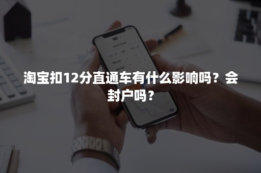 淘宝扣12分直通车有什么影响吗？会封户吗？