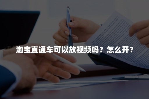 淘宝直通车可以放视频吗？怎么开？