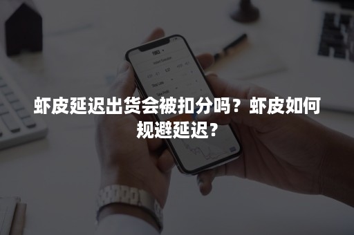 虾皮延迟出货会被扣分吗？虾皮如何规避延迟？