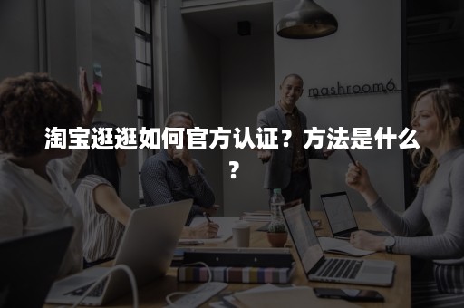 淘宝逛逛如何官方认证？方法是什么？