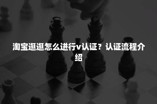 淘宝逛逛怎么进行v认证？认证流程介绍