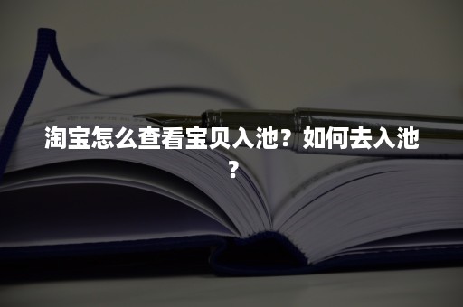 淘宝怎么查看宝贝入池？如何去入池？