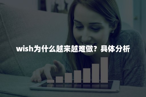 wish为什么越来越难做？具体分析