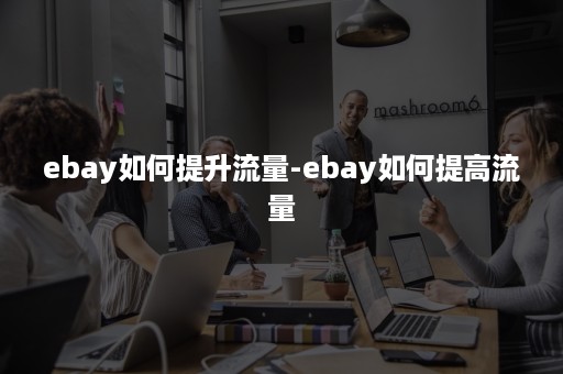 ebay如何提升流量-ebay如何提高流量