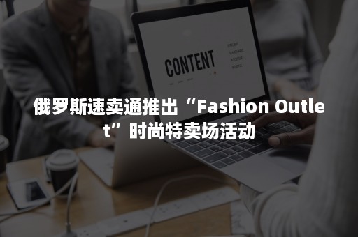 俄罗斯速卖通推出“Fashion Outlet”时尚特卖场活动