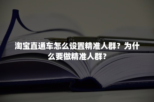 淘宝直通车怎么设置精准人群？为什么要做精准人群？