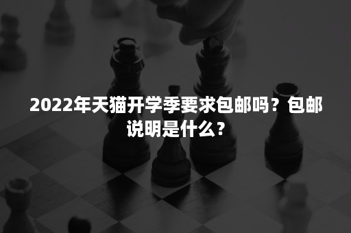 2022年天猫开学季要求包邮吗？包邮说明是什么？