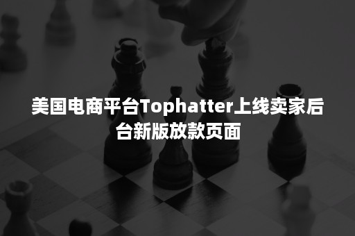 美国电商平台Tophatter上线卖家后台新版放款页面