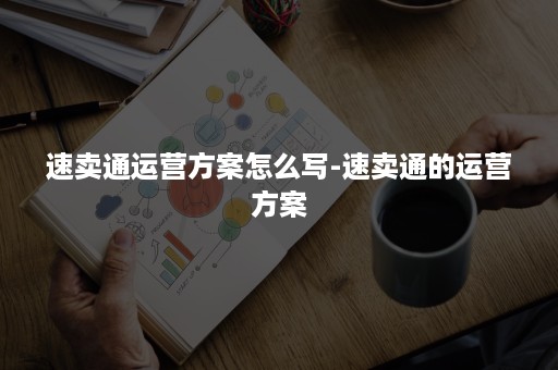 速卖通运营方案怎么写-速卖通的运营方案