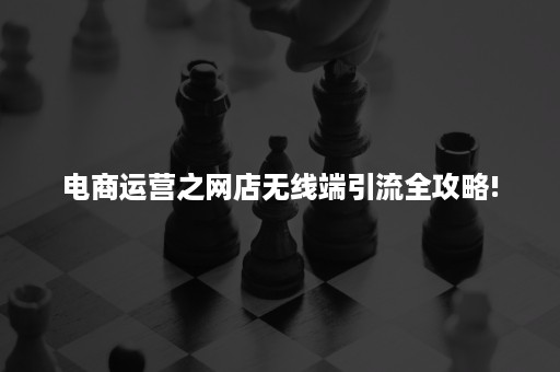 电商运营之网店无线端引流全攻略!