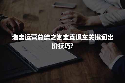 淘宝运营总结之淘宝直通车关键词出价技巧?