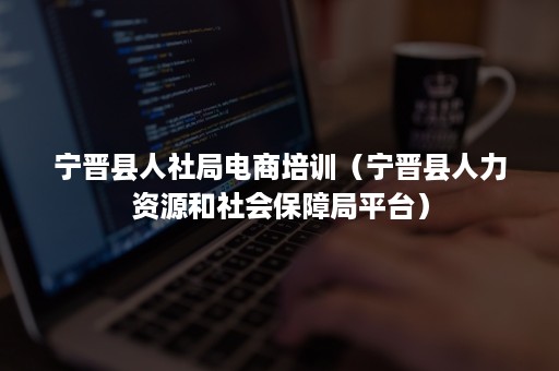 宁晋县人社局电商培训（宁晋县人力资源和社会保障局平台）