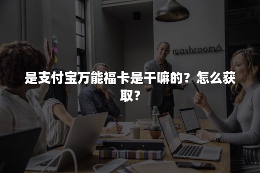 是支付宝万能福卡是干嘛的？怎么获取？