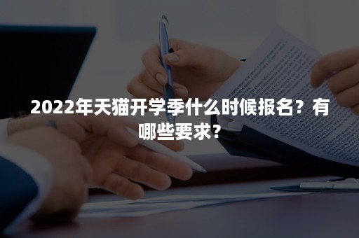 2022年天猫开学季什么时候报名？有哪些要求？