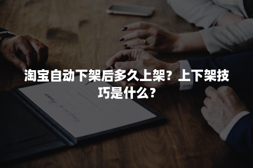 淘宝自动下架后多久上架？上下架技巧是什么？