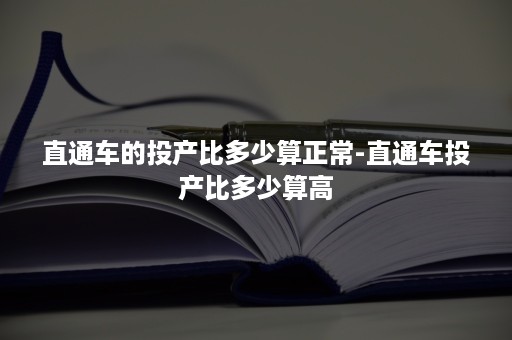 直通车的投产比多少算正常-直通车投产比多少算高