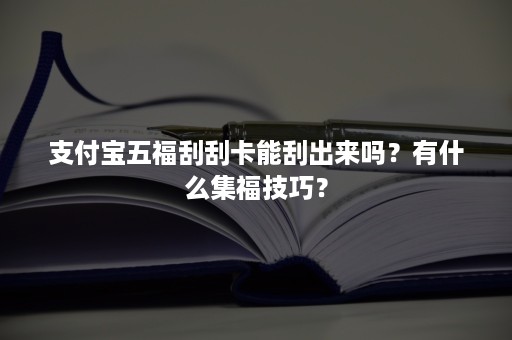 支付宝五福刮刮卡能刮出来吗？有什么集福技巧？