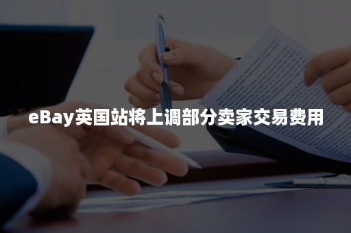 eBay英国站将上调部分卖家交易费用