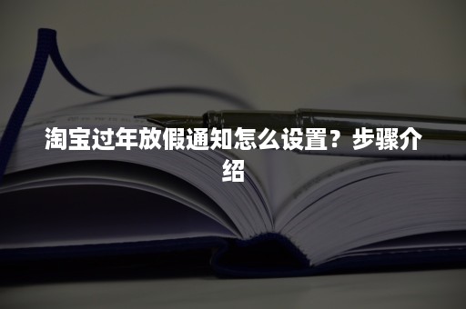 淘宝过年放假通知怎么设置？步骤介绍