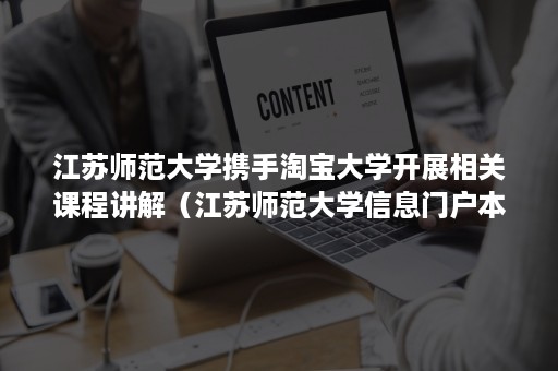 江苏师范大学携手淘宝大学开展相关课程讲解（江苏师范大学信息门户本科教务选课中心）