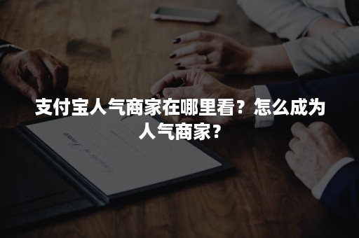 支付宝人气商家在哪里看？怎么成为人气商家？