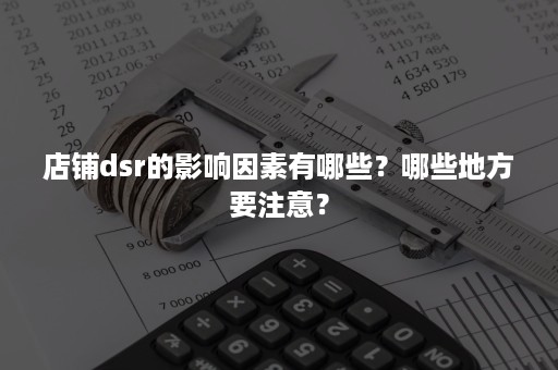 店铺dsr的影响因素有哪些？哪些地方要注意？